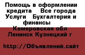 Помощь в оформлении кредита  - Все города Услуги » Бухгалтерия и финансы   . Кемеровская обл.,Ленинск-Кузнецкий г.